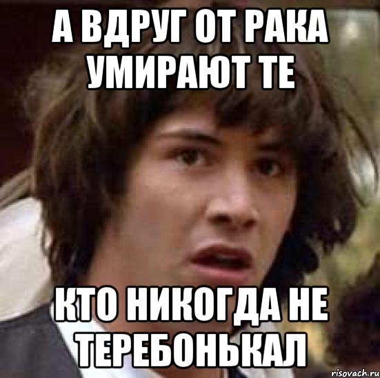 А вдруг от рака умирают те кто никогда не теребонькал, Мем А что если (Киану Ривз)