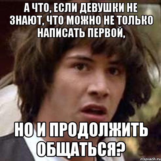 А что, если девушки не знают, что можно не только написать первой, но и продолжить общаться?, Мем А что если (Киану Ривз)