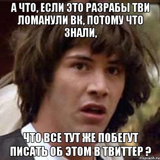 А что, если это разрабы тви ломанули вк, потому что знали, Что все тут же побегут писать об этом в твиттер ?, Мем А что если (Киану Ривз)