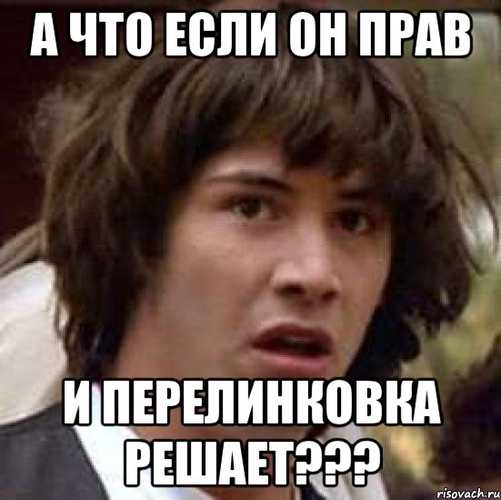 А что если он прав и перелинковка решает???, Мем А что если (Киану Ривз)