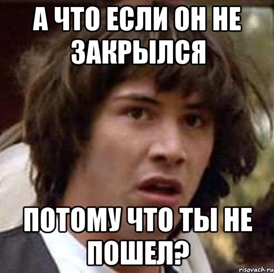 А что если он не закрылся Потому что ты не пошел?, Мем А что если (Киану Ривз)