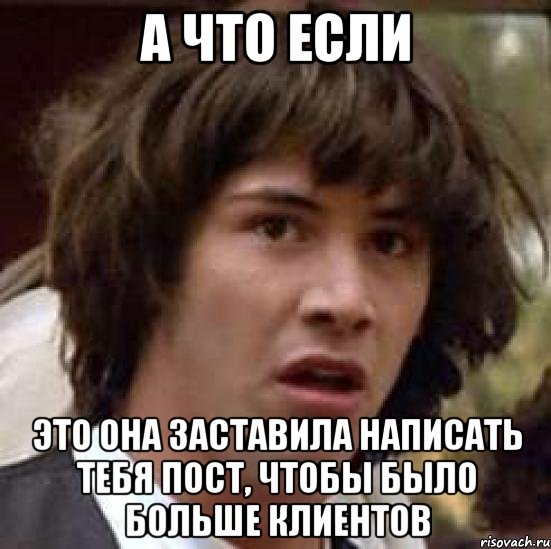 а что если это она заставила написать тебя пост, чтобы было больше клиентов, Мем А что если (Киану Ривз)