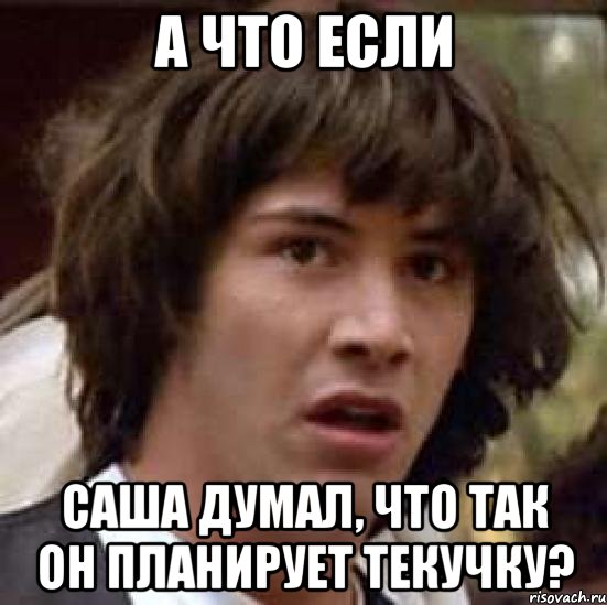 а что если Саша думал, что так он планирует текучку?, Мем А что если (Киану Ривз)