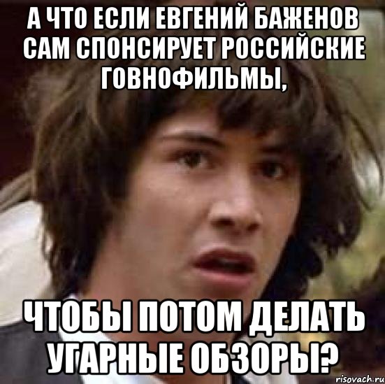 А что если Евгений Баженов сам спонсирует российские говнофильмы, чтобы потом делать угарные обзоры?, Мем А что если (Киану Ривз)