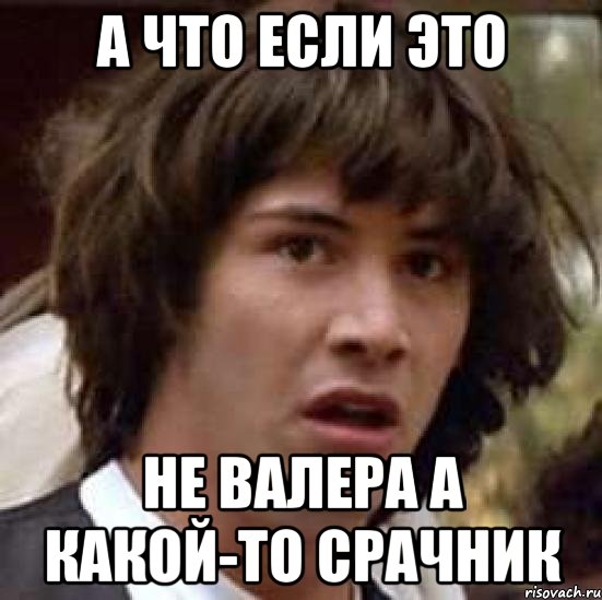 а что если это не валера а какой-то срачник, Мем А что если (Киану Ривз)