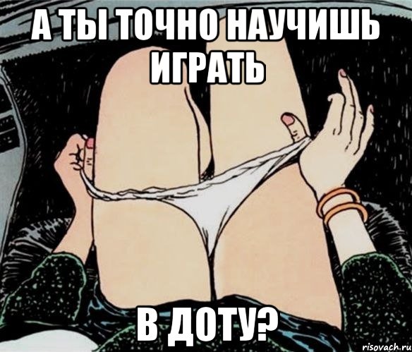 А ты точно научишь играть В доту?