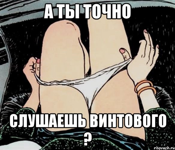 А ты точно Слушаешь винтового ?