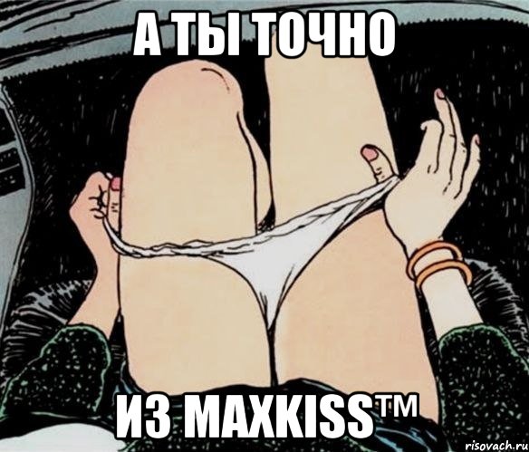 А ТЫ ТОЧНО ИЗ MaxKiSS™, Мем А ты точно