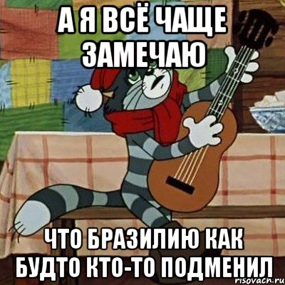 а я всё чаще замечаю что бразилию как будто кто-то подменил, Мем Кот Матроскин с гитарой