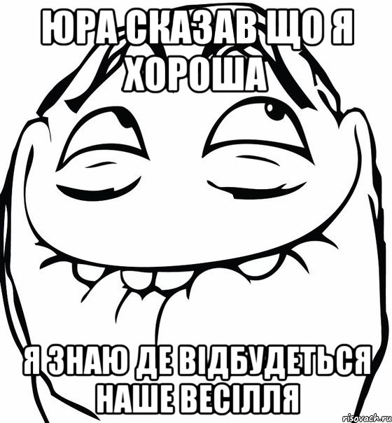 Юра сказав що я хороша я знаю де відбудеться наше весілля, Мем  аааа