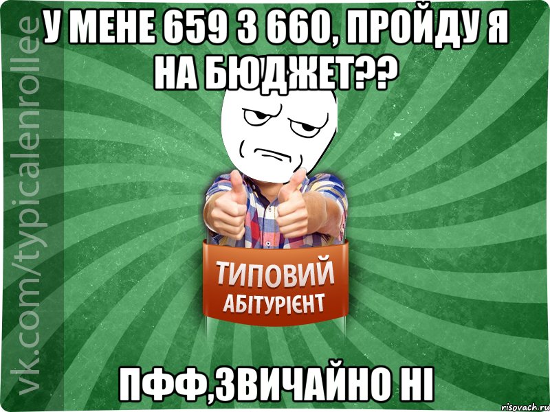 у мене 659 3 660, пройду я на бюджет?? пфф,звичайно ні, Мем абтура1