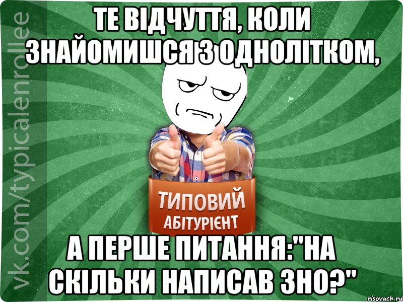 Те відчуття, коли знайомишся з однолітком, а перше питання:"На скільки написав ЗНО?", Мем абтура1