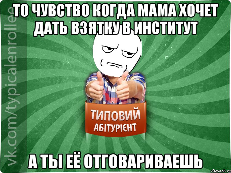 то чувство когда мама хочет дать взятку в институт а ты её отговариваешь, Мем абтура1