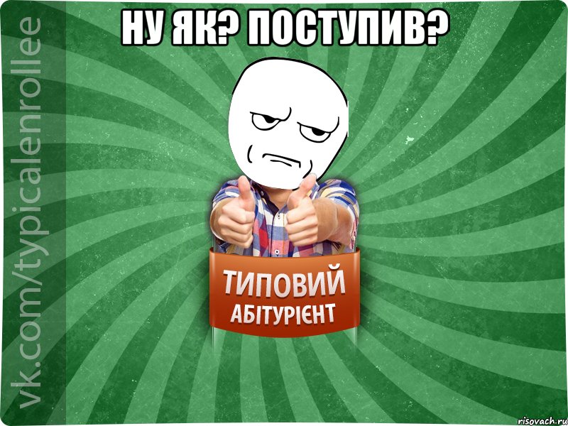 ну як? поступив? , Мем абтура1