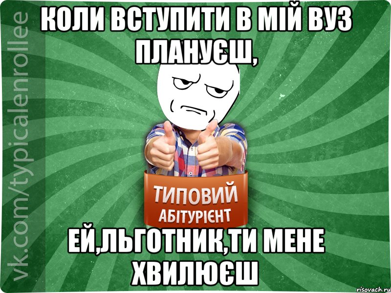 Коли вступити в мій ВУЗ плануєш, ей,льготник,ти мене хвилюєш, Мем абтура1