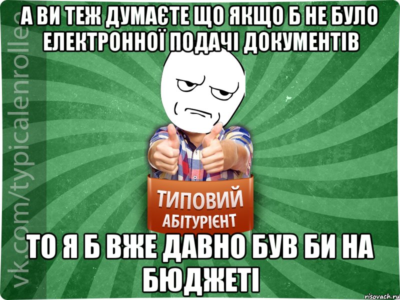 а ви теж думаєте що якщо б не було електронної подачі документів то я б вже давно був би на бюджеті, Мем абтура1