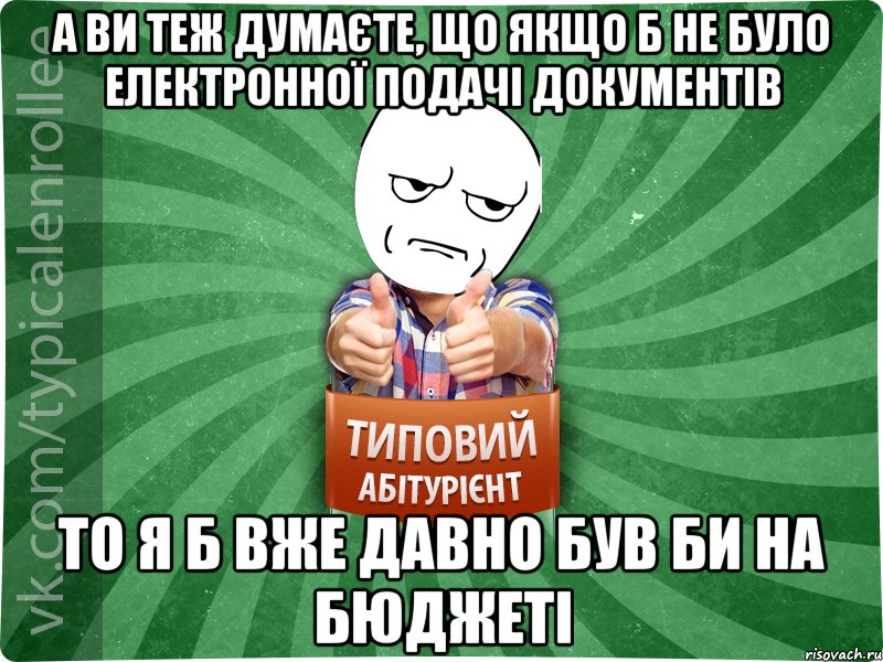 а ви теж думаєте, що якщо б не було електронної подачі документів то я б вже давно був би на бюджеті, Мем абтура1