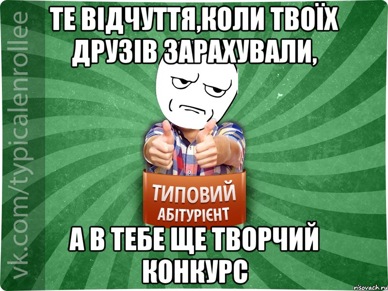 те відчуття,коли твоїх друзів зарахували, а в тебе ще творчий конкурс, Мем абтура1