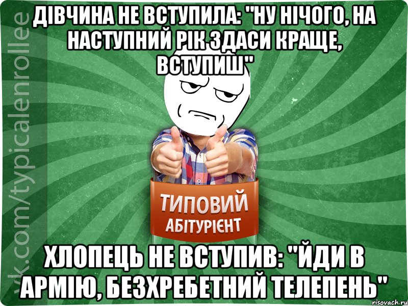 Дівчина не вступила: "Ну нічого, на наступний рік здаси краще, вступиш" хлопець не вступив: "Йди в армію, безхребетний телепень", Мем абтура1