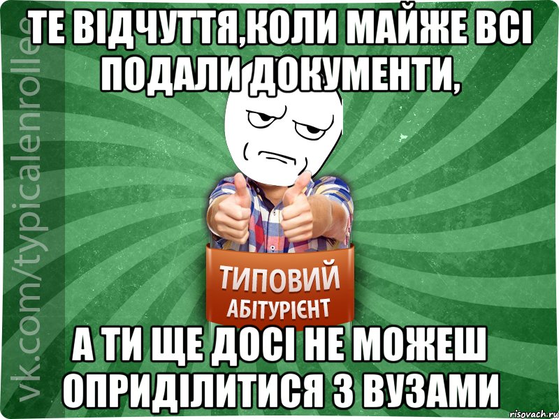 Те відчуття,коли майже всі подали документи, А ти ще досі не можеш оприділитися з ВУЗами, Мем абтура1