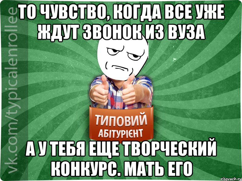 ТО ЧУВСТВО, КОГДА ВСЕ УЖЕ ЖДУТ ЗВОНОК ИЗ ВУЗА А У ТЕБЯ ЕЩЕ ТВОРЧЕСКИЙ КОНКУРС. МАТЬ ЕГО, Мем абтура1