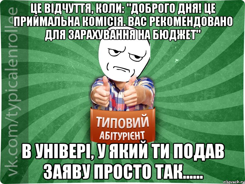 Це відчуття, коли: "Доброго дня! Це приймальна комісія. Вас рекомендовано для зарахування на бюджет" в універі, у який ти подав заяву просто так......, Мем абтура1