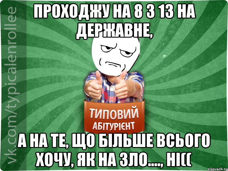 Проходжу на 8 з 13 на державне, А на те, що більше всього хочу, як на зло...., НІ((, Мем абтура1