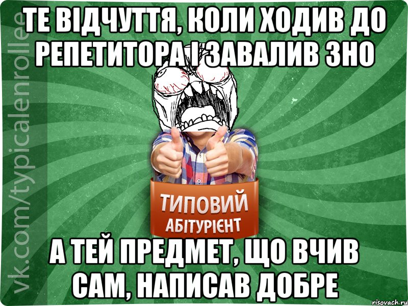 те відчуття, коли ходив до репетитора і завалив ЗНО а тей предмет, що вчив сам, написав добре, Мем абтура2