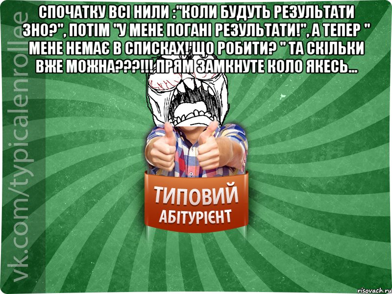 Спочатку всі нили :"Коли будуть результати ЗНО?", потім "У мене погані результати!", а тепер " Мене немає в списках! Що робити? " Та скільки вже можна???!!! Прям замкнуте коло якесь... , Мем абтура2