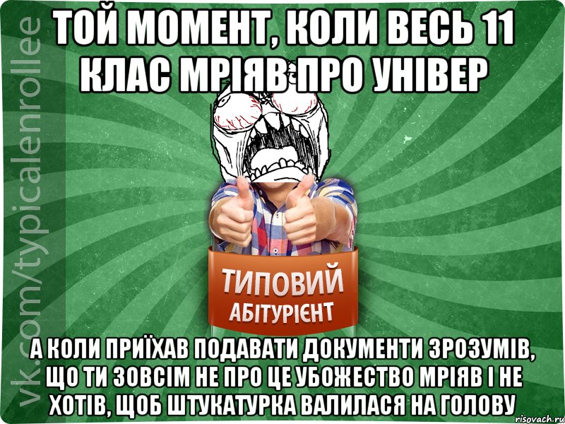 Той момент, коли весь 11 клас мріяв про універ а коли приїхав подавати документи зрозумів, що ти зовсім не про це убожество мріяв і не хотів, щоб штукатурка валилася на голову