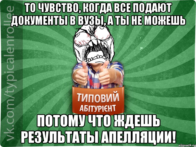 То чувство, когда все подают документы в ВУЗы, а ты не можешь ПОТОМУ ЧТО ЖДЕШЬ РЕЗУЛЬТАТЫ АПЕЛЛЯЦИИ!, Мем абтура2