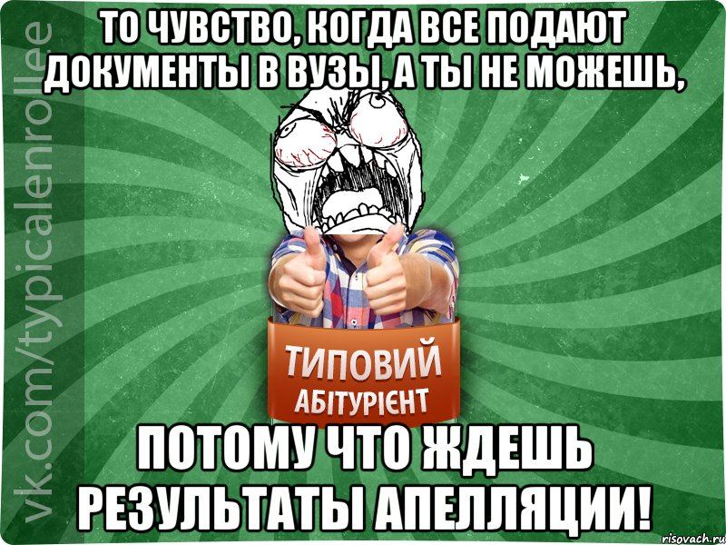 То чувство, когда все подают документы в ВУЗы, а ты не можешь, ПОТОМУ ЧТО ЖДЕШЬ РЕЗУЛЬТАТЫ АПЕЛЛЯЦИИ!