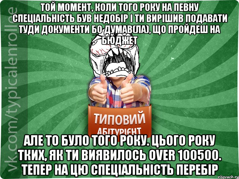 той момент, коли того року на певну спеціальність був недобір і ти вирішив подавати туди документи бо думав(ла), що пройдеш на бюджет але то було того року. Цього року тких, як ти виявилось over 100500. тепер на цю спеціальність перебір, Мем абтура2