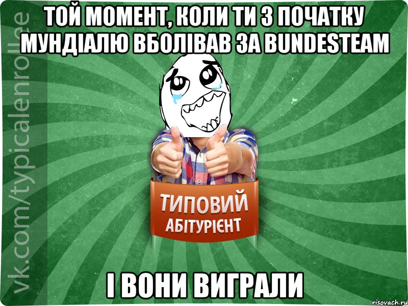 той момент, коли ти з початку Мундіалю вболівав за bundesteam і вони виграли, Мем абтура3