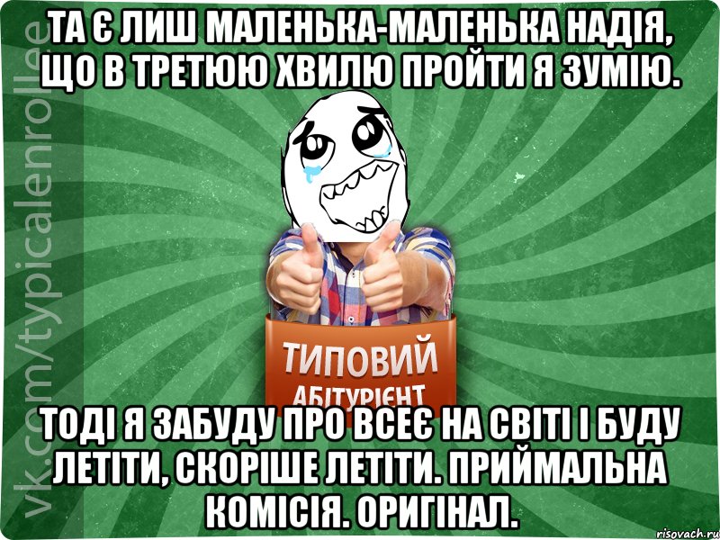 Та є лиш маленька-маленька надія, Що в третюю хвилю пройти я зумію. Тоді я забуду про всеє на світі І буду летіти, скоріше летіти. Приймальна комісія. Оригінал., Мем абтура3