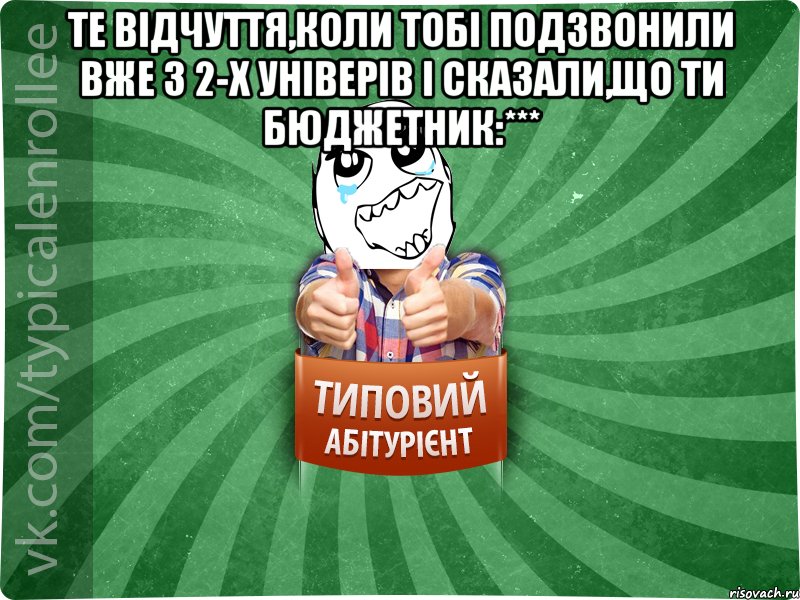 те відчуття,коли тобі подзвонили вже з 2-х універів і сказали,що ти бюджетник:*** 