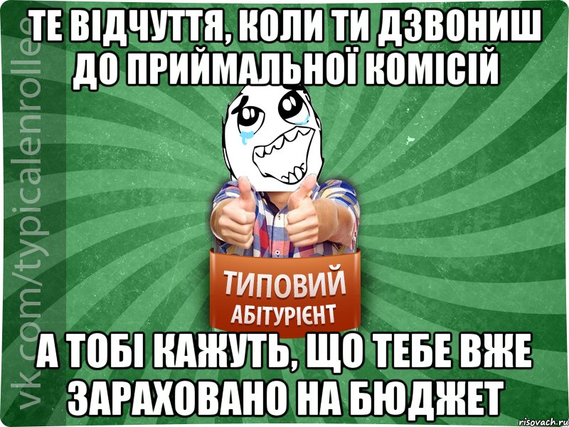 те відчуття, коли ти дзвониш до приймальної комісій а тобі кажуть, що тебе вже зараховано на бюджет