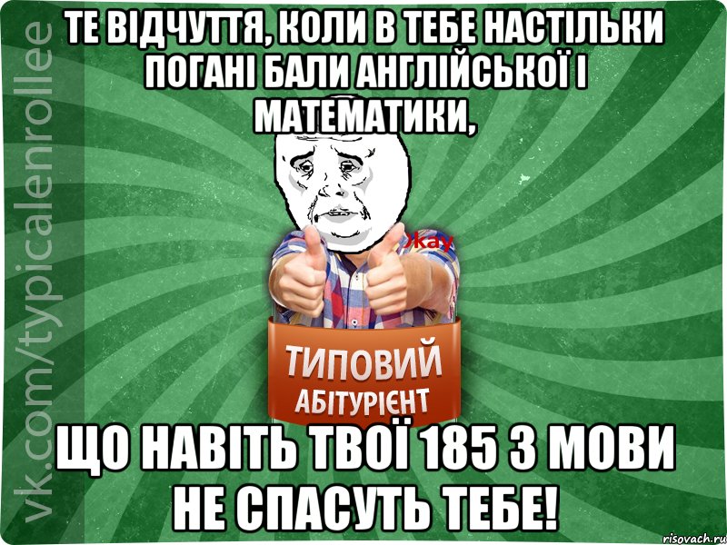 Те відчуття, коли в тебе настільки погані бали англійської і математики, що навіть твої 185 з мови не спасуть тебе!, Мем абтура4