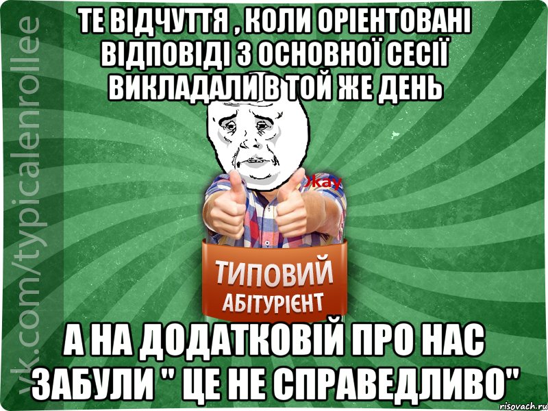 ТЕ ВІДЧУТТЯ , КОЛИ ОРІЕНТОВАНІ ВІДПОВІДІ З ОСНОВНОЇ СЕСІЇ ВИКЛАДАЛИ В ТОЙ ЖЕ ДЕНЬ А НА ДОДАТКОВІЙ ПРО НАС ЗАБУЛИ " ЦЕ НЕ СПРАВЕДЛИВО"