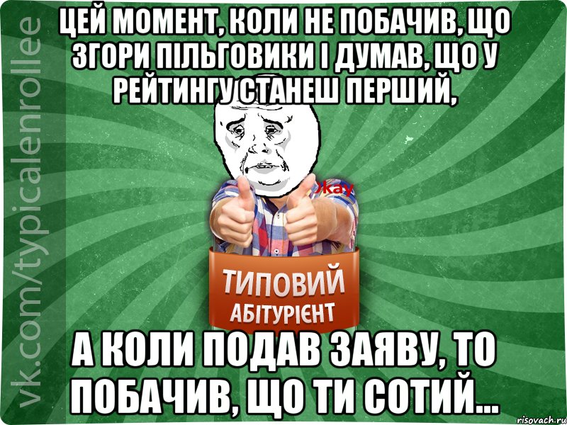 Цей момент, коли не побачив, що згори пільговики і думав, що у рейтингу станеш перший, а коли подав заяву, то побачив, що ти сотий...