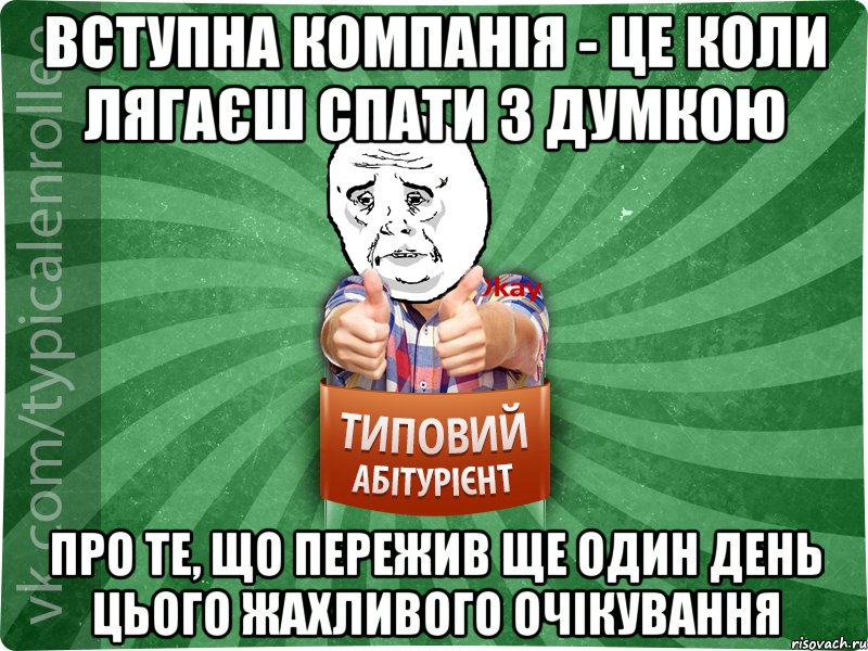 Вступна компанія - це коли лягаєш спати з думкою про те, що пережив ще один день цього жахливого очікування