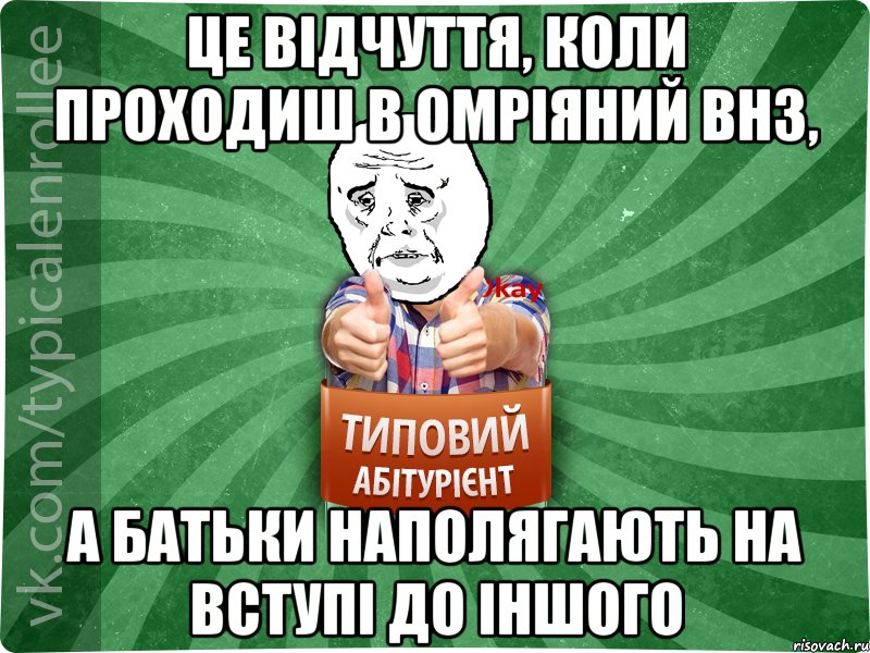 ЦЕ ВІДЧУТТЯ, КОЛИ ПРОХОДИШ В ОМРІЯНИЙ ВНЗ, А БАТЬКИ НАПОЛЯГАЮТЬ НА ВСТУПІ ДО ІНШОГО