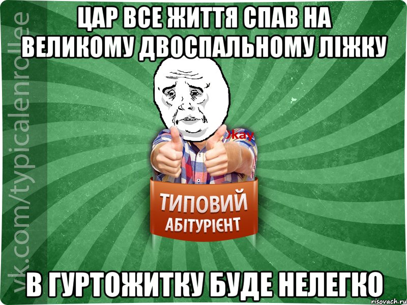 Цар все життя спав на великому двоспальному ліжку в гуртожитку буде нелегко