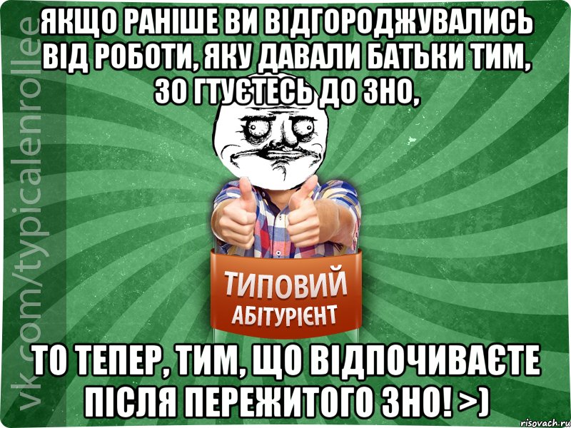 Якщо раніше ви відгороджувались від роботи, яку давали батьки тим, зо гтуєтесь до ЗНО, то тепер, тим, що відпочиваєте після пережитого ЗНО! >), Мем Абтурнт1