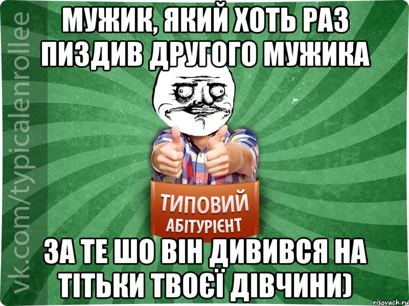 мужик, який хоть раз пиздив другого мужика за те шо він дивився на тітьки твоєї дівчини)