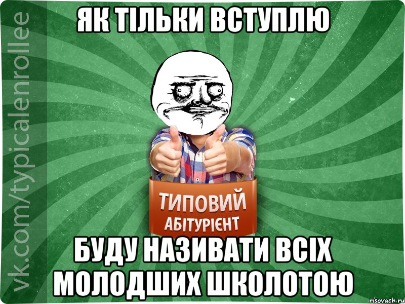 як тільки вступлю буду називати всіх молодших школотою