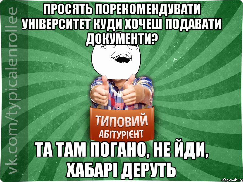 просять порекомендувати університет куди хочеш подавати документи? Та там погано, не йди, хабарі деруть