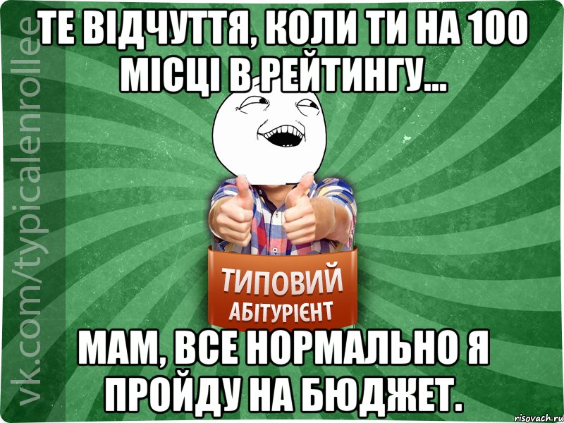 Те відчуття, коли ти на 100 місці в рейтингу... Мам, все нормально я пройду на бюджет.