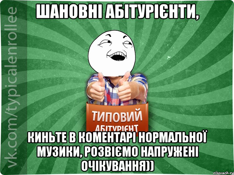 Шановні абітурієнти, киньте в коментарі нормальної музики, розвіємо напружені очікування))