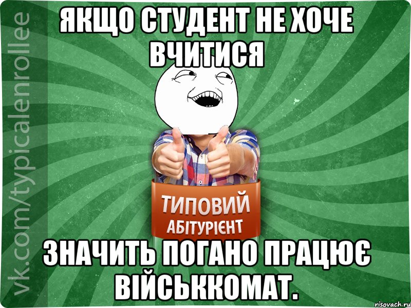 Якщо студент не хоче вчитися значить погано працює військкомат.